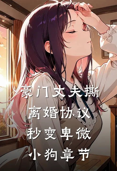 豪门丈夫撕离婚协议，秒变卑微小狗章节