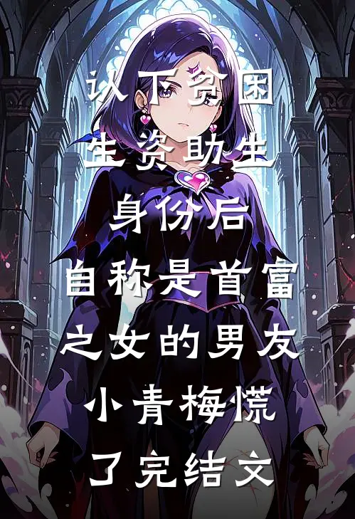 认下贫困生资助生身份后，自称是首富之女的男友小青梅慌了完结文