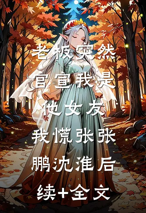 老板突然官宣我是他女友，我慌张张鹏沈淮后续+全文