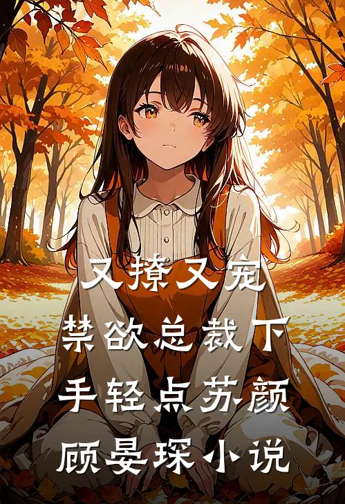 又撩又宠，禁欲总裁下手轻点苏颜顾晏琛小说