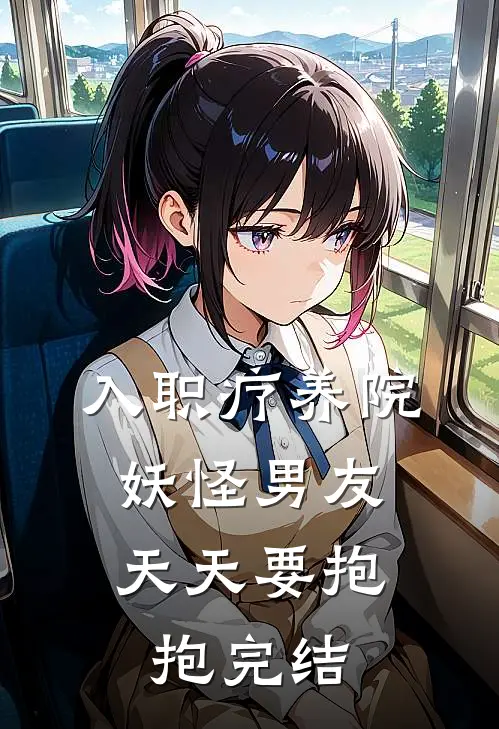 入职疗养院，妖怪男友天天要抱抱完结
