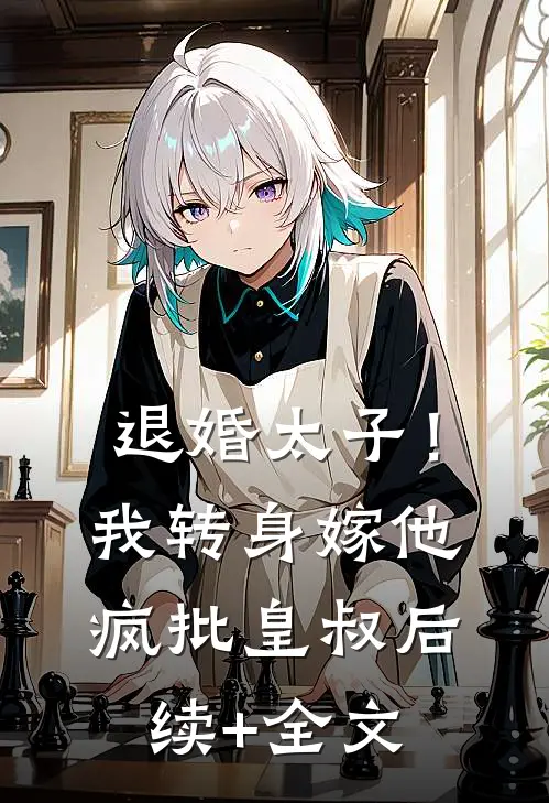 退婚太子！我转身嫁他疯批皇叔后续+全文