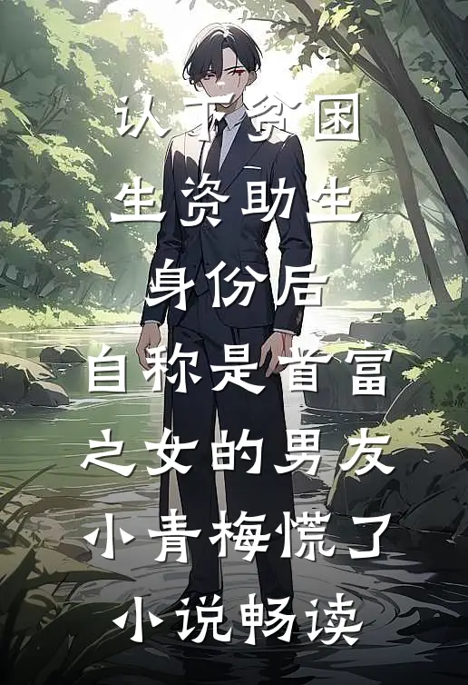 认下贫困生资助生身份后，自称是首富之女的男友小青梅慌了小说畅读