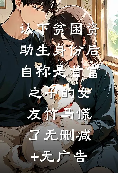 认下贫困资助生身份后，自称是首富之子的女友竹马慌了无删减+无广告