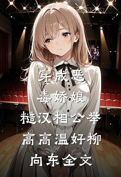 穿成恶毒娇娘，糙汉相公举高高温好柳向东全文