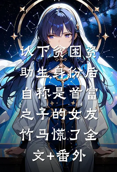 认下贫困资助生身份后，自称是首富之子的女友竹马慌了全文+番外