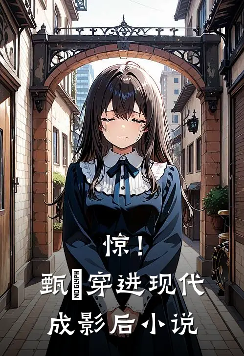 惊！甄嬛穿进现代成影后小说