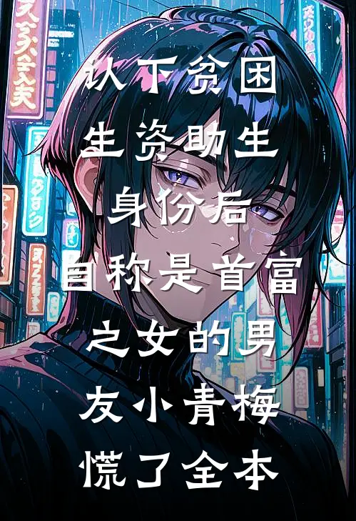 认下贫困生资助生身份后，自称是首富之女的男友小青梅慌了全本