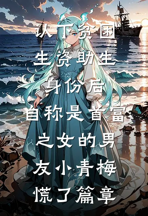 认下贫困生资助生身份后，自称是首富之女的男友小青梅慌了篇章