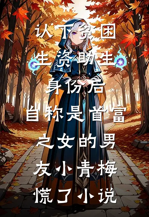 认下贫困生资助生身份后，自称是首富之女的男友小青梅慌了小说