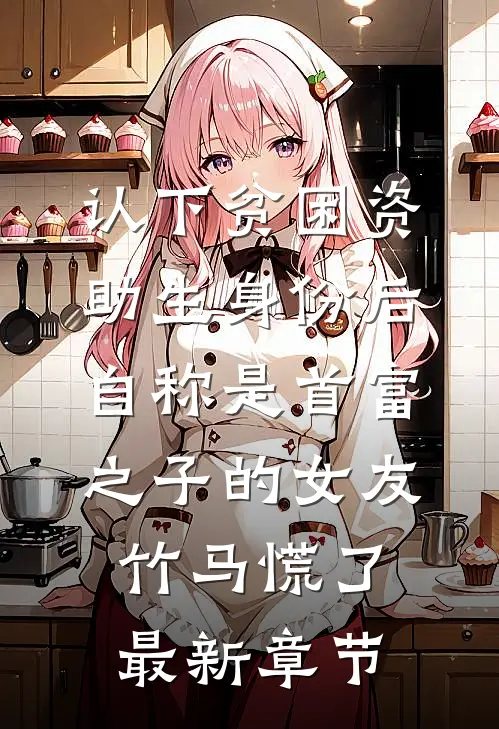 认下贫困资助生身份后，自称是首富之子的女友竹马慌了最新章节