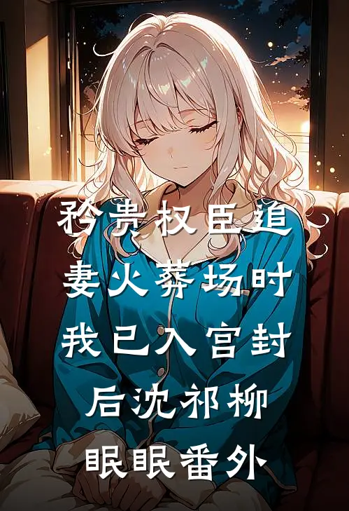 矜贵权臣追妻火葬场时，我已入宫封后沈祁柳眠眠番外