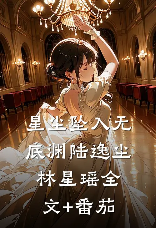 星尘坠入无底渊陆逸尘林星瑶全文+番茄