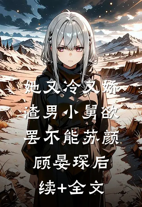 她又冷又娇，渣男小舅欲罢不能苏颜顾晏琛后续+全文