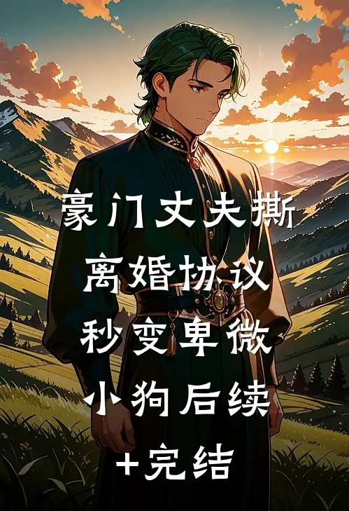 豪门丈夫撕离婚协议，秒变卑微小狗后续+完结