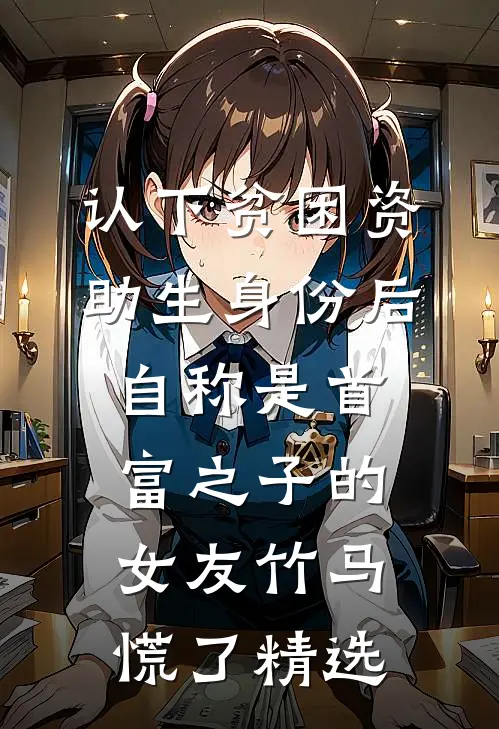认下贫困资助生身份后，自称是首富之子的女友竹马慌了精选