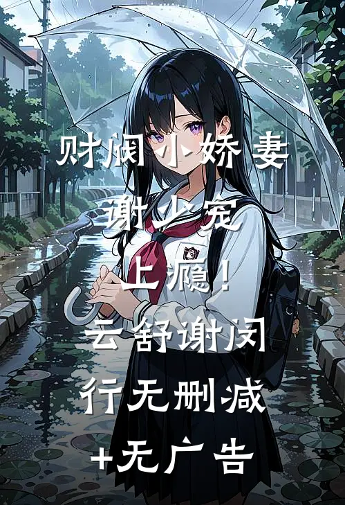 财阀小娇妻：谢少宠上瘾！云舒谢闵行无删减+无广告