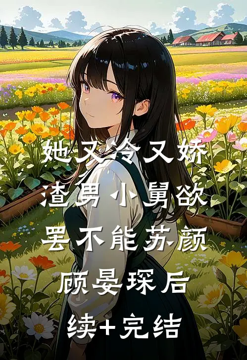 她又冷又娇，渣男小舅欲罢不能苏颜顾晏琛后续+完结