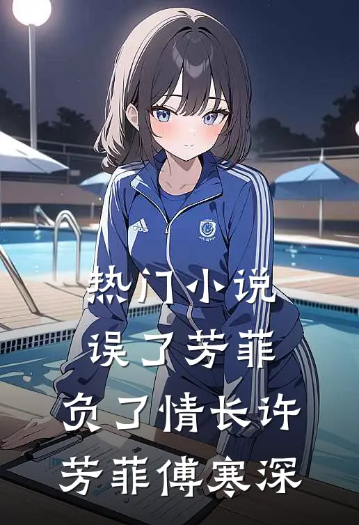 热门小说误了芳菲，负了情长许芳菲傅寒深