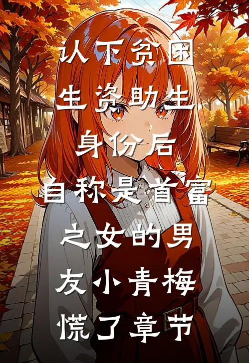 认下贫困生资助生身份后，自称是首富之女的男友小青梅慌了章节