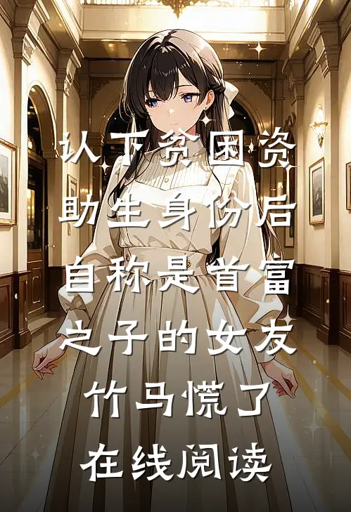 认下贫困资助生身份后，自称是首富之子的女友竹马慌了在线阅读