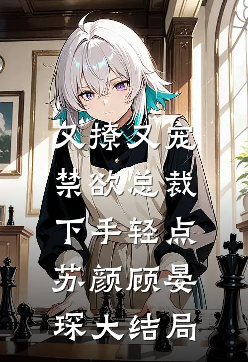又撩又宠，禁欲总裁下手轻点苏颜顾晏琛大结局