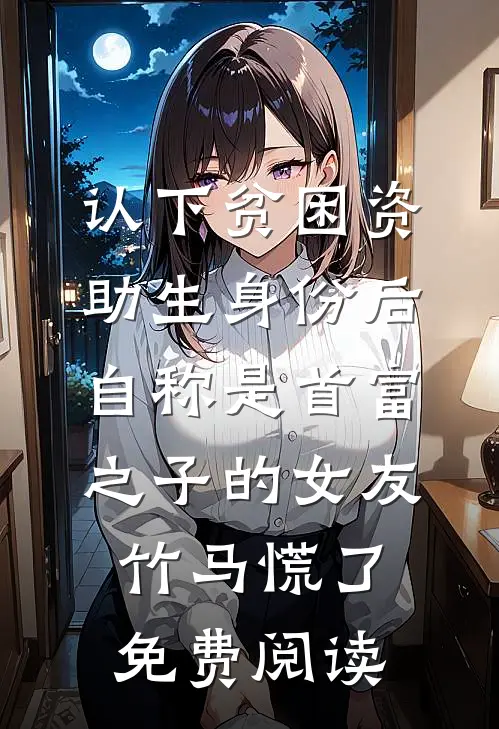 认下贫困资助生身份后，自称是首富之子的女友竹马慌了免费阅读