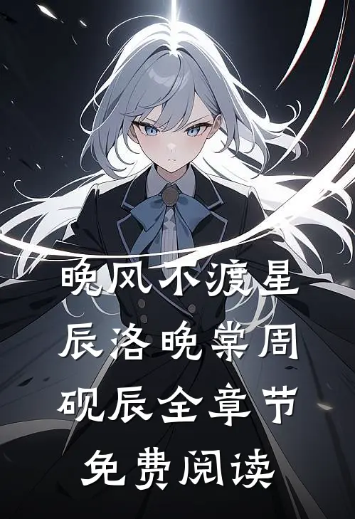 晚风不渡星辰洛晚棠周砚辰全章节免费阅读