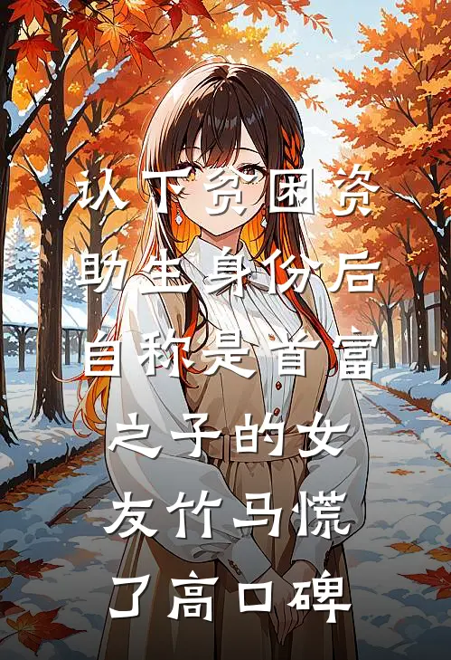 认下贫困资助生身份后，自称是首富之子的女友竹马慌了高口碑