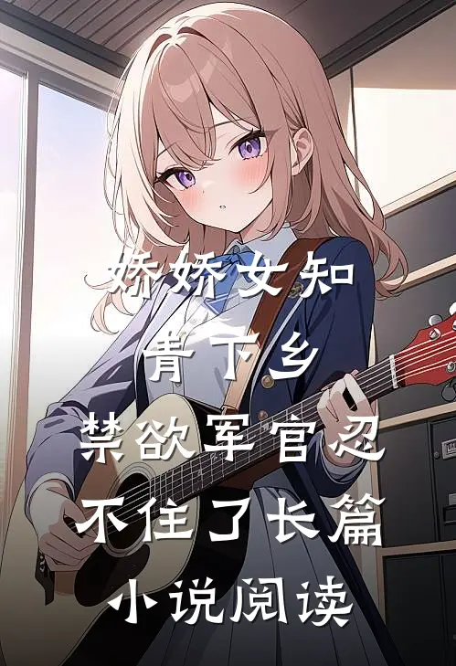 娇娇女知青下乡，禁欲军官忍不住了长篇小说阅读