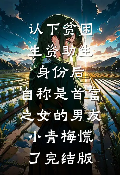 认下贫困生资助生身份后，自称是首富之女的男友小青梅慌了完结版