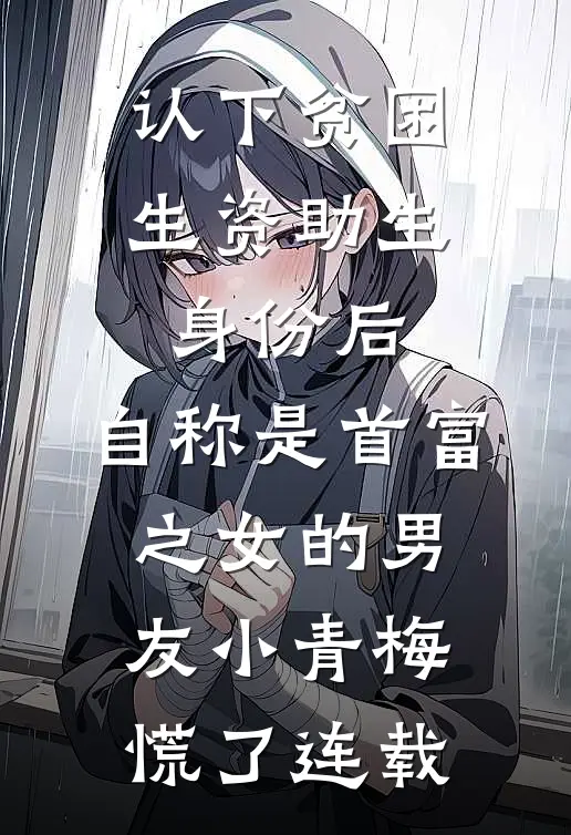 认下贫困生资助生身份后，自称是首富之女的男友小青梅慌了连载