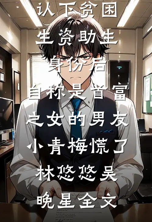 认下贫困生资助生身份后，自称是首富之女的男友小青梅慌了林悠悠吴晚星全文