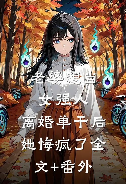 老婆想当女强人，离婚单干后她悔疯了全文+番外