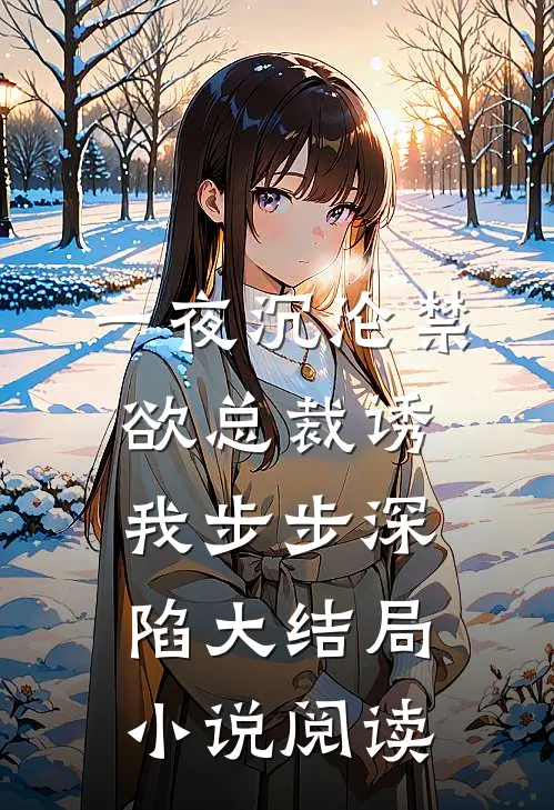 一夜沉沦禁欲总裁诱我步步深陷大结局小说阅读