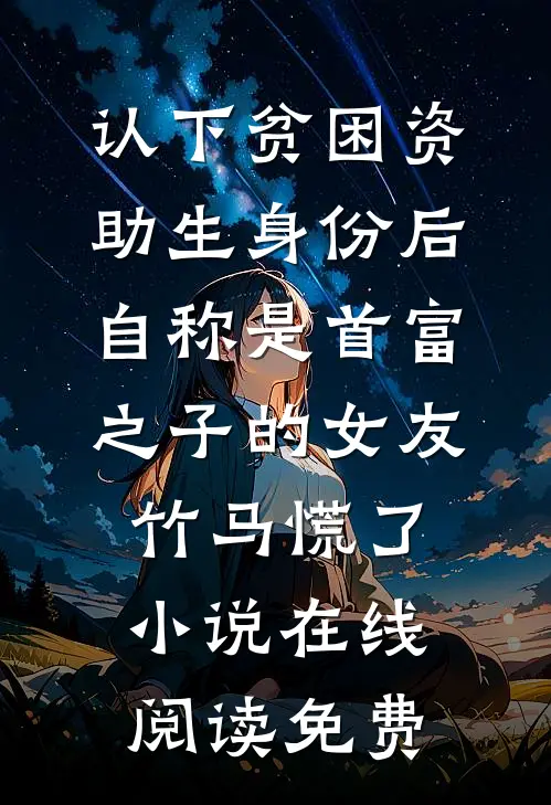 认下贫困资助生身份后，自称是首富之子的女友竹马慌了小说在线阅读免费