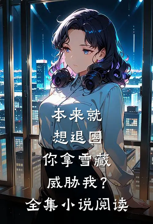 本来就想退圈，你拿雪藏威胁我？全集小说阅读