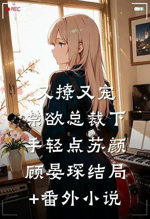 又撩又宠，禁欲总裁下手轻点苏颜顾晏琛结局+番外小说