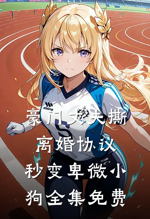 豪门丈夫撕离婚协议，秒变卑微小狗全集免费