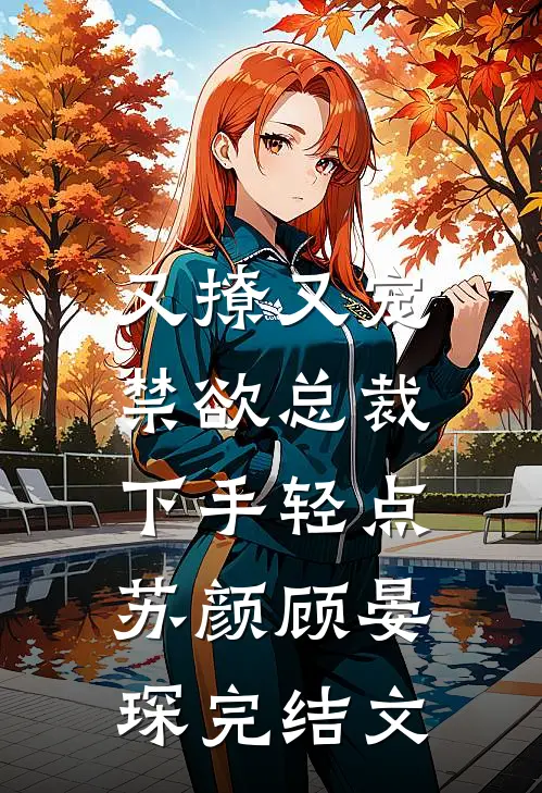 又撩又宠，禁欲总裁下手轻点苏颜顾晏琛完结文