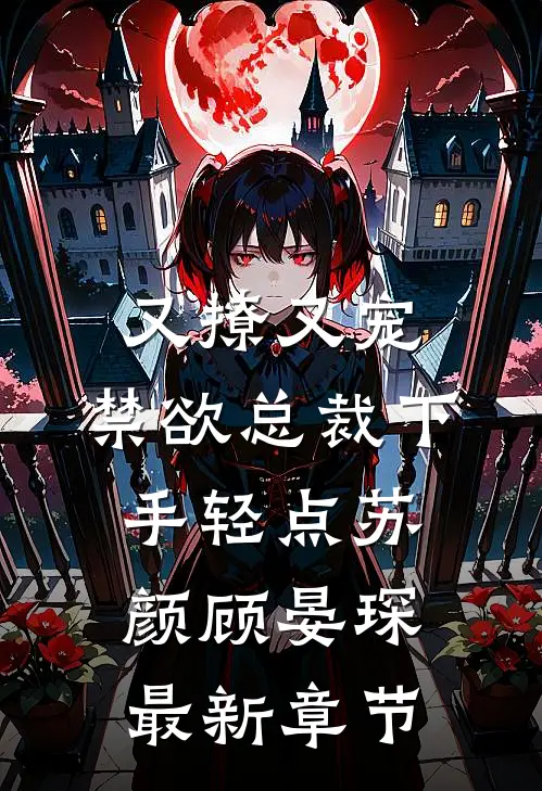 又撩又宠，禁欲总裁下手轻点苏颜顾晏琛最新章节