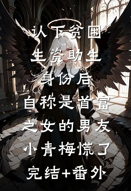 认下贫困生资助生身份后，自称是首富之女的男友小青梅慌了完结+番外