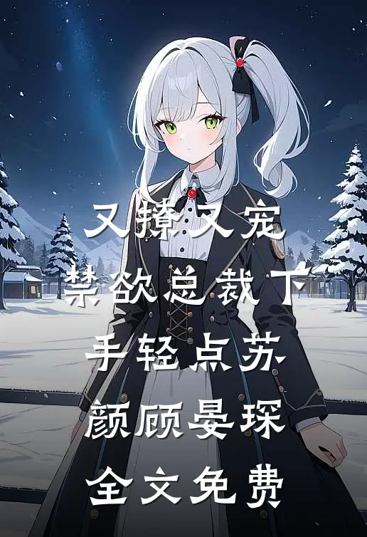 又撩又宠，禁欲总裁下手轻点苏颜顾晏琛全文免费