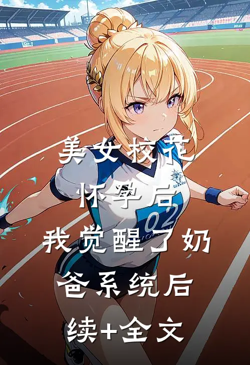美女校花怀孕后，我觉醒了奶爸系统后续+全文