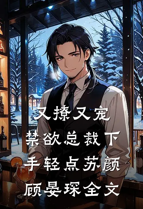 又撩又宠，禁欲总裁下手轻点苏颜顾晏琛全文