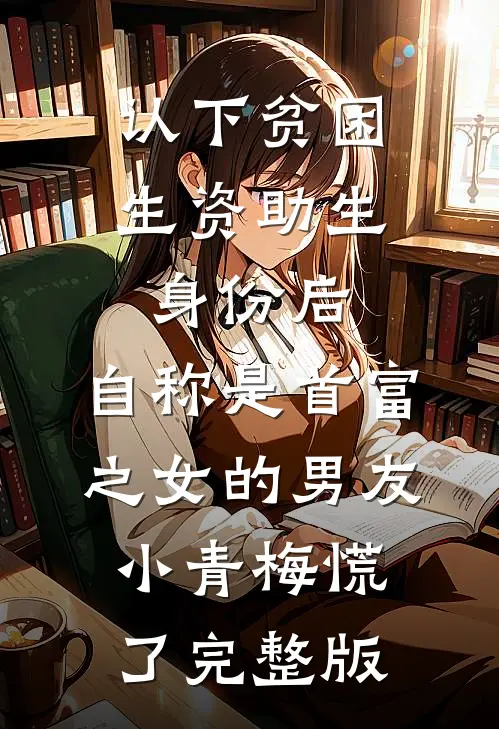 认下贫困生资助生身份后，自称是首富之女的男友小青梅慌了完整版