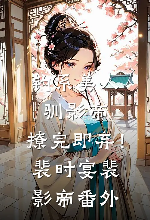 钓系美人驯影帝：撩完即弃！裴时宴裴影帝番外