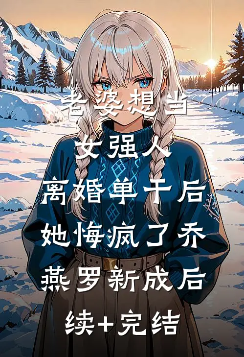 老婆想当女强人，离婚单干后她悔疯了乔燕罗新成后续+完结