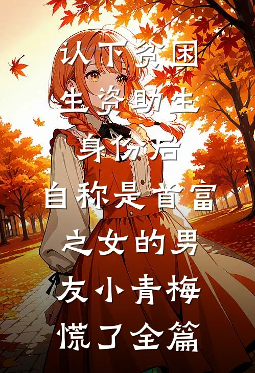 认下贫困生资助生身份后，自称是首富之女的男友小青梅慌了全篇