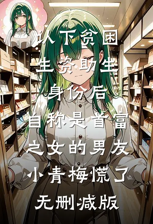 认下贫困生资助生身份后，自称是首富之女的男友小青梅慌了无删减版
